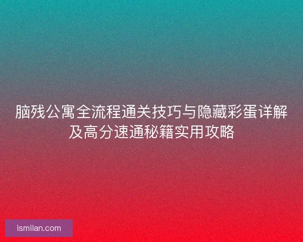 脑残公寓全流程通关技巧与隐藏彩蛋详解及高分速通秘籍实用攻略