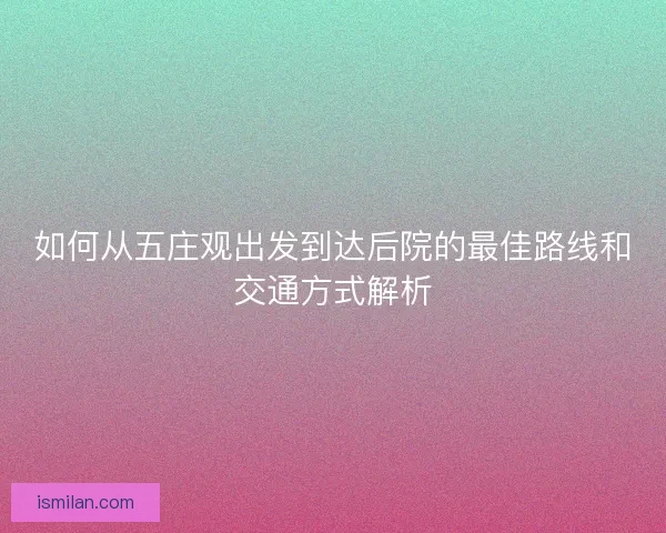 如何从五庄观出发到达后院的最佳路线和交通方式解析