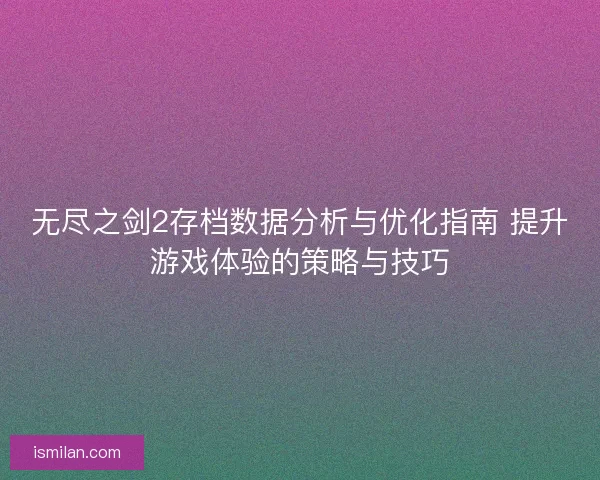 无尽之剑2存档数据分析与优化指南 提升游戏体验的策略与技巧