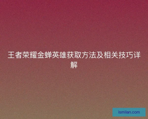 王者荣耀金蝉英雄获取方法及相关技巧详解