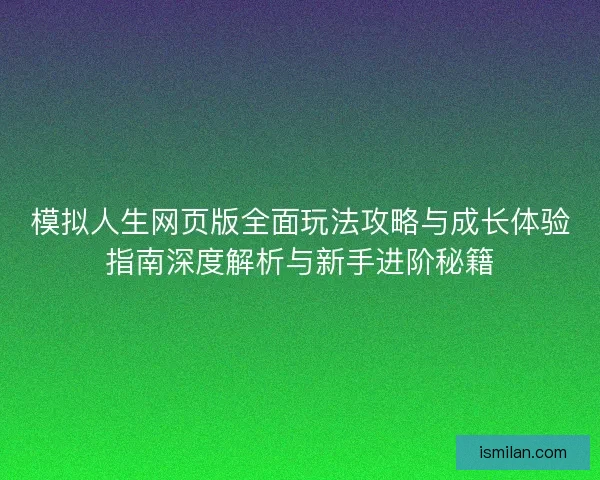 模拟人生网页版全面玩法攻略与成长体验指南深度解析与新手进阶秘籍