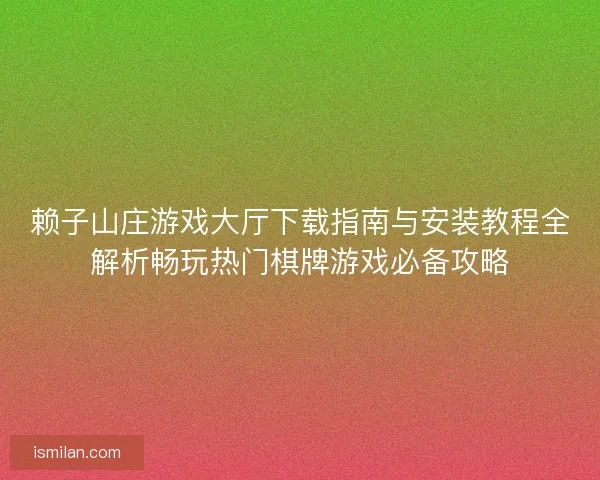 赖子山庄游戏大厅下载指南与安装教程全解析畅玩热门棋牌游戏必备攻略