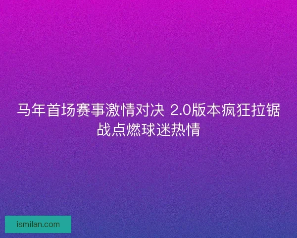 马年首场赛事激情对决 2.0版本疯狂拉锯战点燃球迷热情