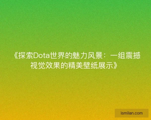 《探索Dota世界的魅力风景：一组震撼视觉效果的精美壁纸展示》