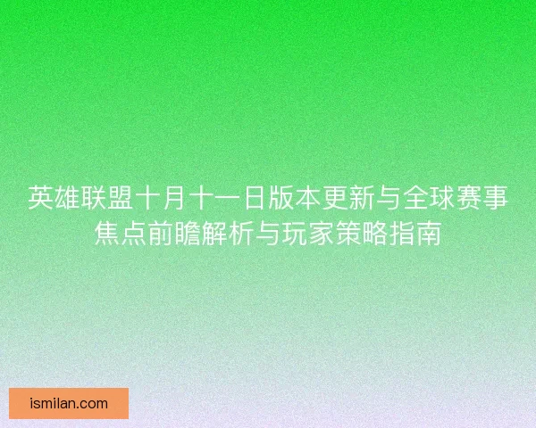 英雄联盟十月十一日版本更新与全球赛事焦点前瞻解析与玩家策略指南