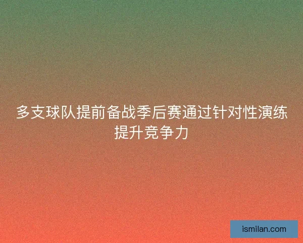 多支球队提前备战季后赛通过针对性演练提升竞争力