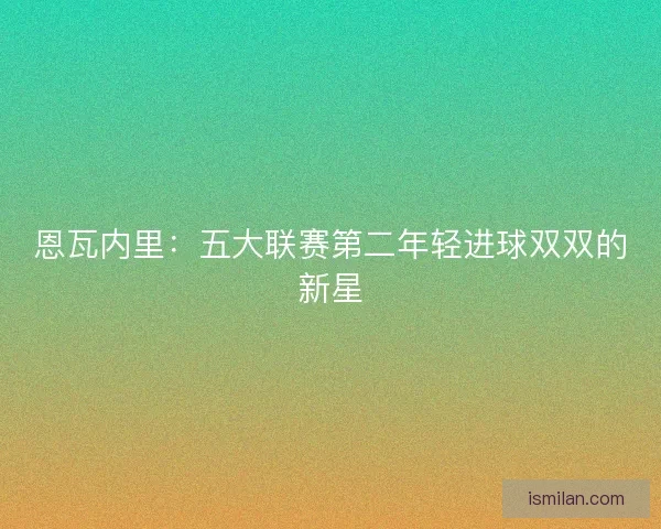 恩瓦内里：五大联赛第二年轻进球双双的新星